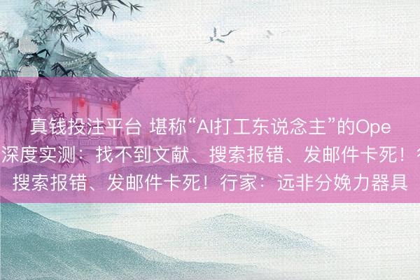真钱投注平台 堪称“AI打工东说念主”的OpenClaw值得用吗？每经深度实测：找不到文献、搜索报错、发邮件卡死！行家：远非分娩力器具