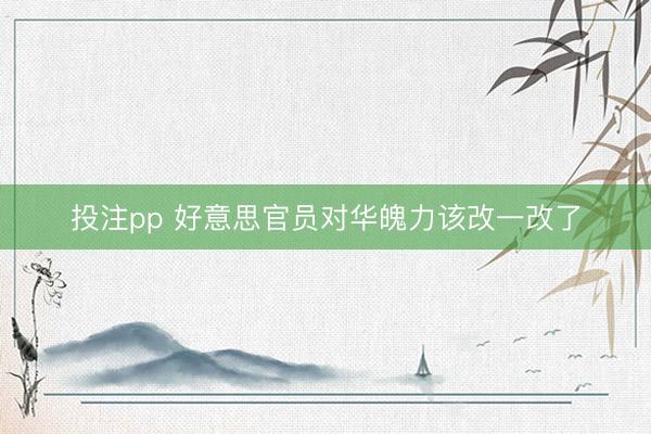 投注pp 好意思官员对华魄力该改一改了