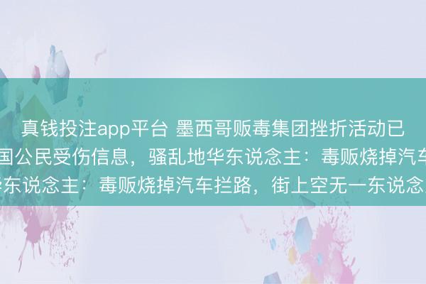真钱投注app平台 墨西哥贩毒集团挫折活动已致73死,当今未收到中国公民受伤信息,骚乱地华东说念主:毒贩烧掉汽车拦路,街上空无一东说念主