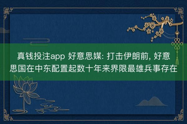 真钱投注app 好意思媒: 打击伊朗前, 好意思国在中东配置起数十年来界限最雄兵事存在