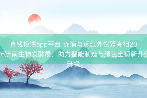 真钱投注app平台 连消与远红外仪器亮相2026济南生物发酵展,助力智能制造与绿色坐褥新升级