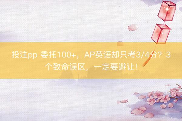 投注pp 委托100+,AP英语却只考3/4分?3个致命误区,一定要避让!