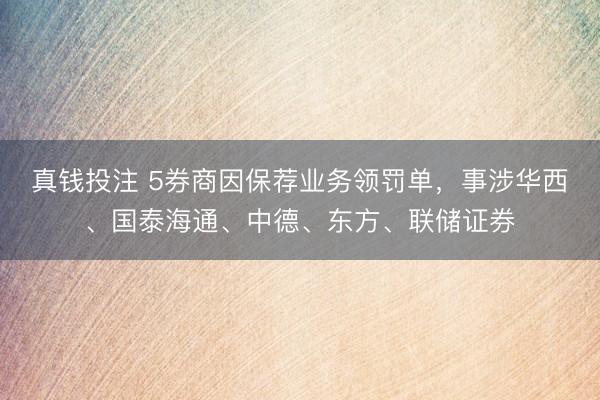 真钱投注 5券商因保荐业务领罚单,事涉华西、国泰海通、中德、东方、联储证券