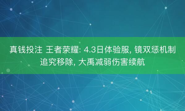 真钱投注 王者荣耀: 4.3日体验服, 镜双惩机制追究移除, 大禹减弱伤害续航