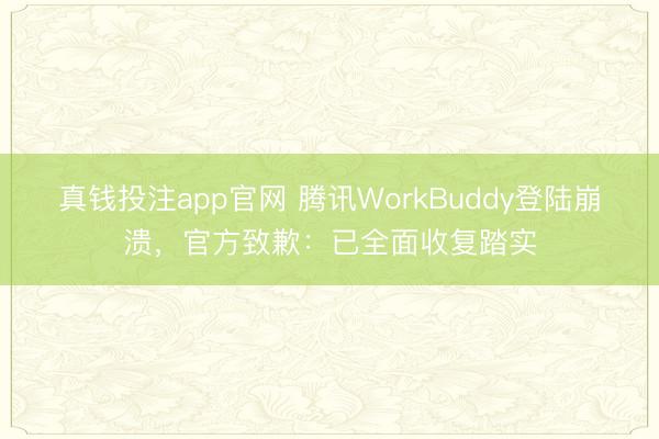 真钱投注app官网 腾讯WorkBuddy登陆崩溃，官方致歉：已全面收复踏实