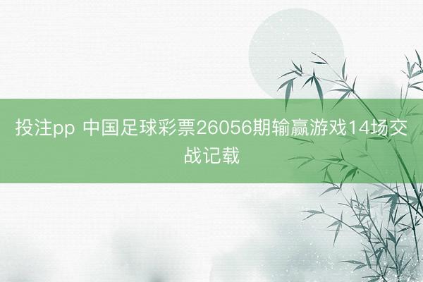 投注pp 中国足球彩票26056期输赢游戏14场交战记载