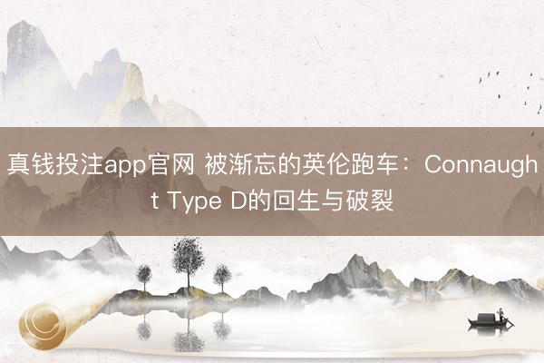 真钱投注app官网 被渐忘的英伦跑车:Connaught Type D的回生与破裂