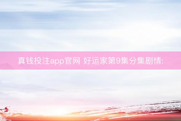 真钱投注app官网 好运家第9集分集剧情: