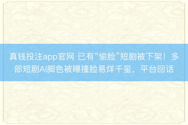 真钱投注app官网 已有“偷脸”短剧被下架!多部短剧AI脚色被曝撞脸易烊千玺,平台回话