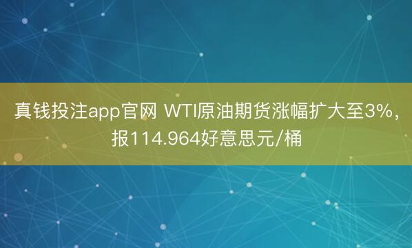 真钱投注app官网 WTI原油期货涨幅扩大至3%，报114.964好意思元/桶