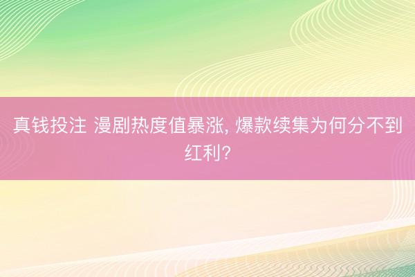 真钱投注 漫剧热度值暴涨， 爆款续集为何分不到红利?