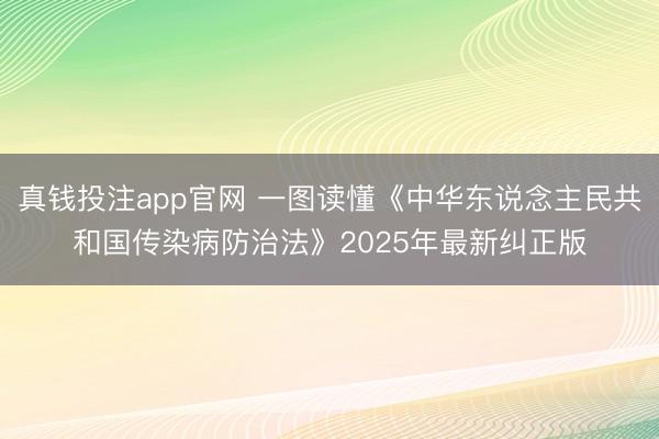 真钱投注app官网 一图读懂《中华东说念主民共和国传染病防治法》2025年最新纠正版