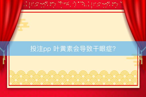 投注pp 叶黄素会导致干眼症？