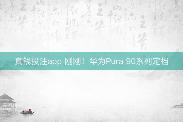 真钱投注app 刚刚！华为Pura 90系列定档