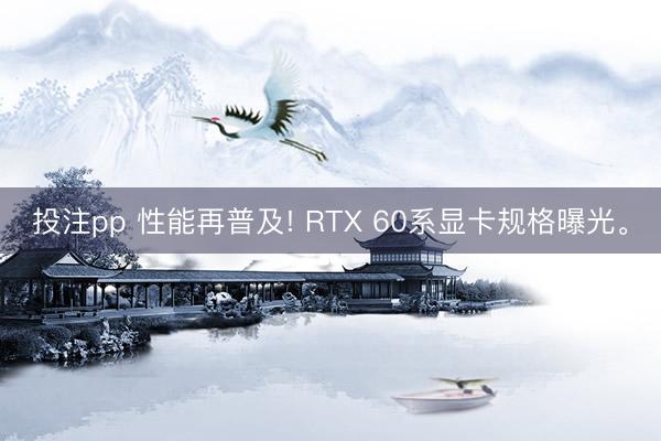 投注pp 性能再普及! RTX 60系显卡规格曝光。