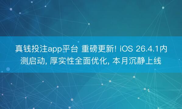 真钱投注app平台 重磅更新! iOS 26.4.1内测启动， 厚实性全面优化， 本月沉静上线