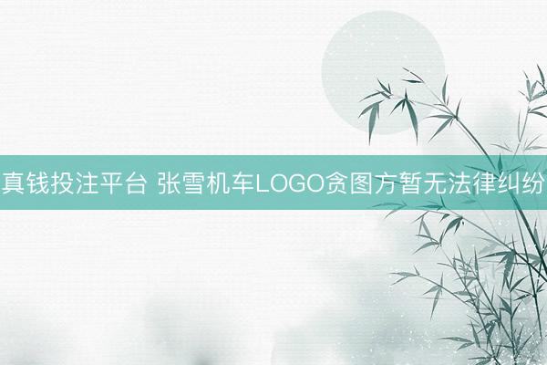 真钱投注平台 张雪机车LOGO贪图方暂无法律纠纷