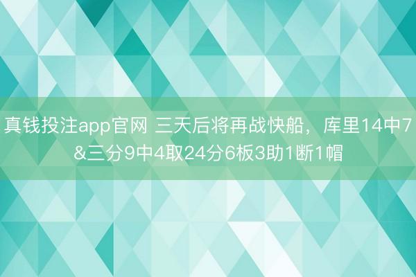 真钱投注app官网 三天后将再战快船，库里14中7&三分9中4取24分6板3助1断1帽