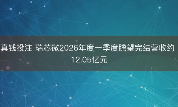 真钱投注 瑞芯微2026年度一季度瞻望完结营收约 12.05亿元
