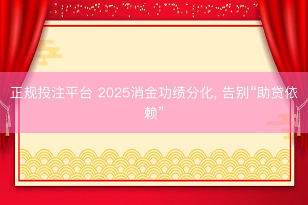 正规投注平台 2025消金功绩分化, 告别“助贷依赖”