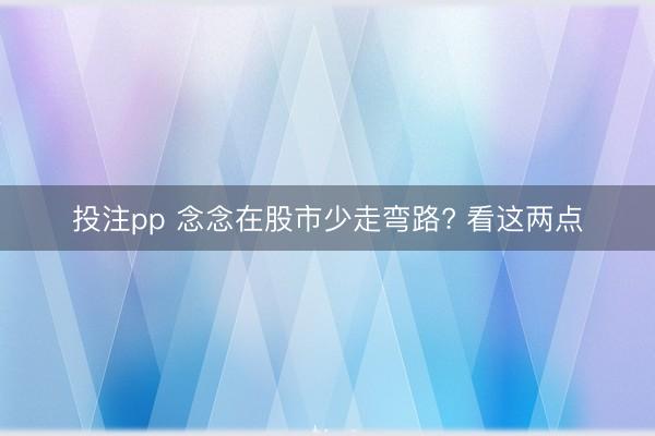 投注pp 念念在股市少走弯路? 看这两点