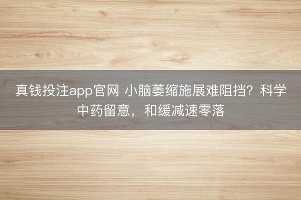 真钱投注app官网 小脑萎缩施展难阻挡？科学中药留意，和缓减速零落