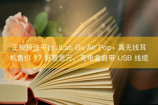 正规投注平台 JLab Go Air Pop+ 真无线耳机售价 17 好意思元，充电盒自带 USB 线缆