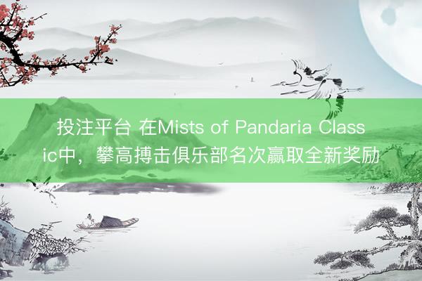 投注平台 在Mists of Pandaria Classic中，攀高搏击俱乐部名次赢取全新奖励