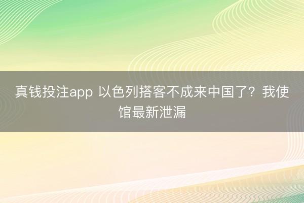 真钱投注app 以色列搭客不成来中国了？我使馆最新泄漏