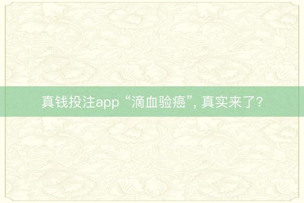 真钱投注app “滴血验癌”， 真实来了?