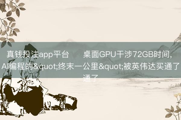 真钱投注app平台 ⚡ 桌面GPU干涉72GB时间， AI编程的"终末一公里"被英伟达买通了