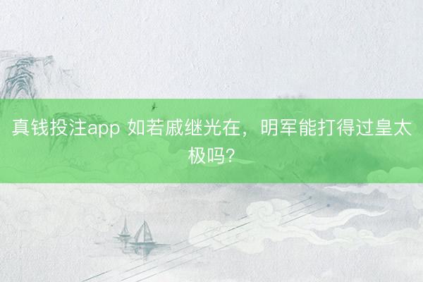 真钱投注app 如若戚继光在，明军能打得过皇太极吗？