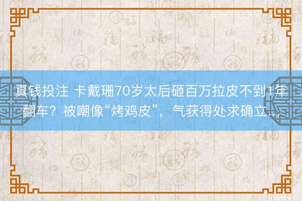 真钱投注 卡戴珊70岁太后砸百万拉皮不到1年翻车？被嘲像“烤鸡皮”，气获得处求确立…