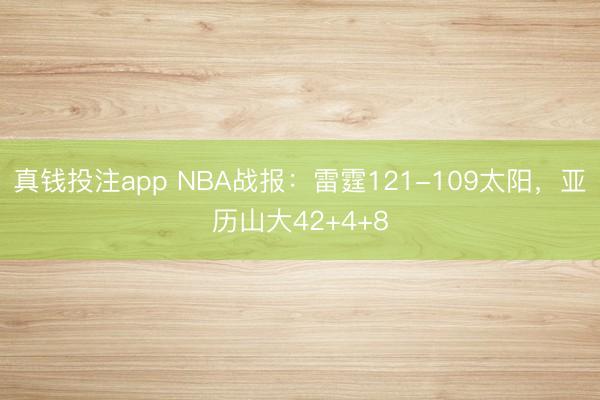 真钱投注app NBA战报：雷霆121-109太阳，亚历山大42+4+8