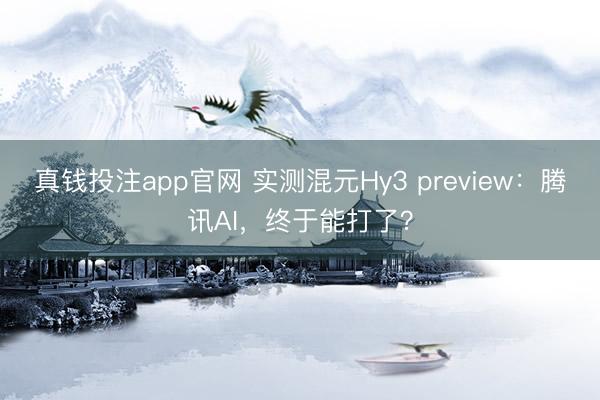 真钱投注app官网 实测混元Hy3 preview：腾讯AI，终于能打了？