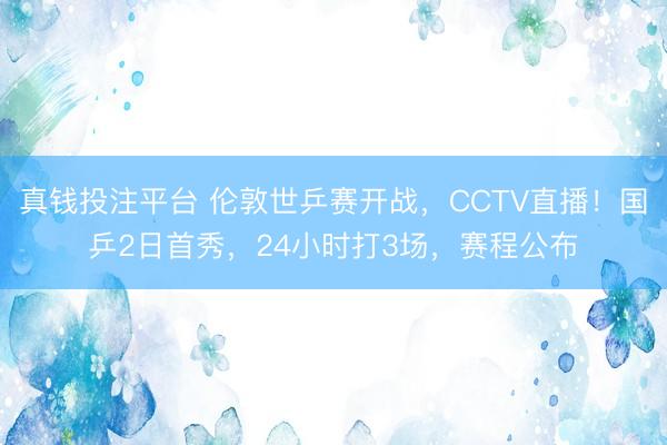 真钱投注平台 伦敦世乒赛开战，CCTV直播！国乒2日首秀，24小时打3场，赛程公布