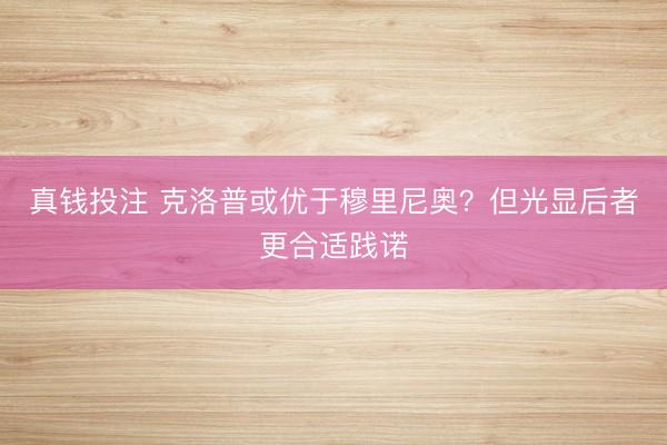 真钱投注 克洛普或优于穆里尼奥？但光显后者更合适践诺