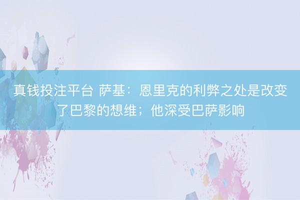 真钱投注平台 萨基：恩里克的利弊之处是改变了巴黎的想维；他深受巴萨影响