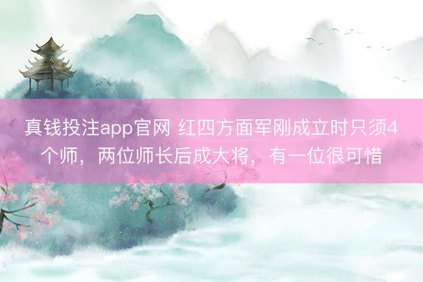 真钱投注app官网 红四方面军刚成立时只须4个师，两位师长后成大将，有一位很可惜