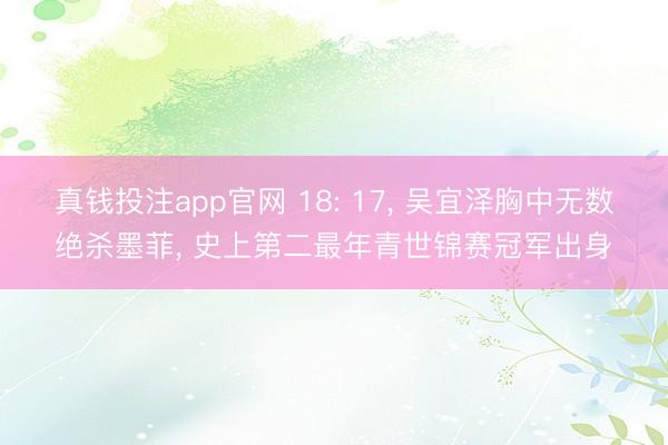 真钱投注app官网 18: 17， 吴宜泽胸中无数绝杀墨菲， 史上第二最年青世锦赛冠军出身