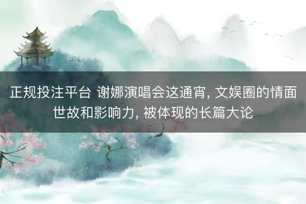 正规投注平台 谢娜演唱会这通宵, 文娱圈的情面世故和影响力, 被体现的长篇大论