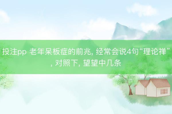 投注pp 老年呆板症的前兆， 经常会说4句“理论禅”， 对照下， 望望中几条