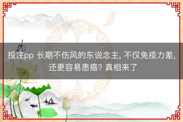 投注pp 长期不伤风的东说念主， 不仅免疫力差， 还更容易患癌? 真相来了