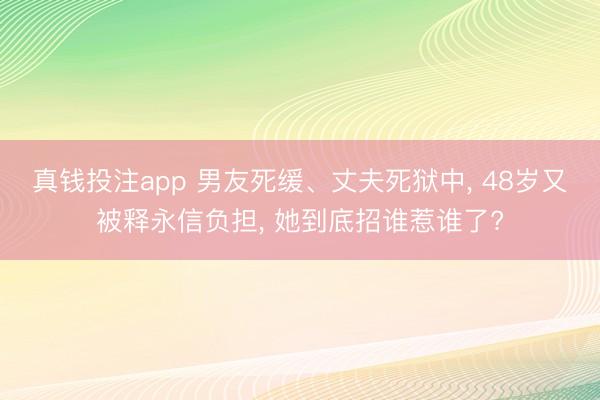 真钱投注app 男友死缓、丈夫死狱中， 48岁又被释永信负担， 她到底招谁惹谁了?