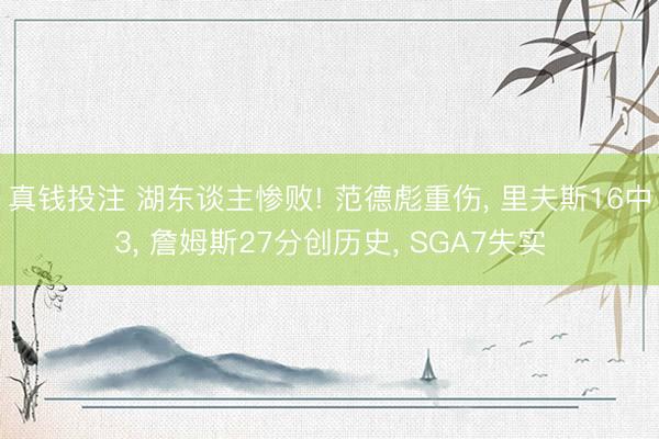真钱投注 湖东谈主惨败! 范德彪重伤， 里夫斯16中3， 詹姆斯27分创历史， SGA7失实