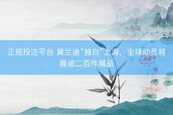 正规投注平台 莫兰迪“独白”上海，全球动员将展逾二百件展品