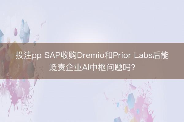 投注pp SAP收购Dremio和Prior Labs后能贬责企业AI中枢问题吗?