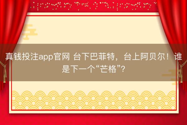 真钱投注app官网 台下巴菲特，台上阿贝尔！谁是下一个“芒格”？