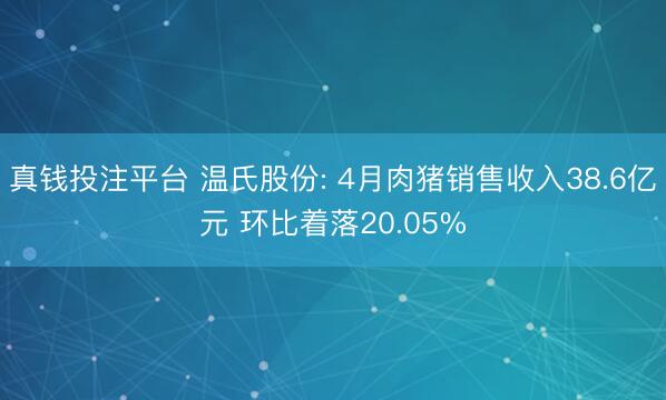真钱投注平台 温氏股份: 4月肉猪销售收入38.6亿元 环比着落20.05%