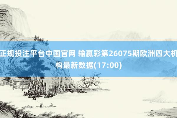 正规投注平台中国官网 输赢彩第26075期欧洲四大机构最新数据(17:00)